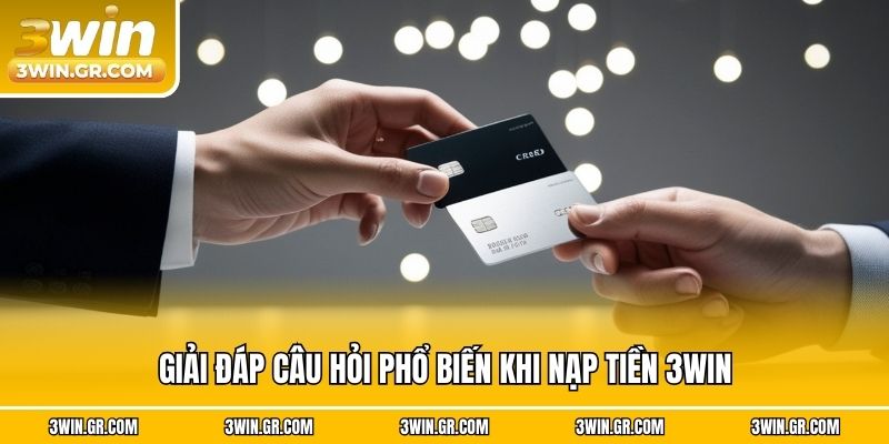 Giải đáp câu hỏi phổ biến khi nạp tiền 3win