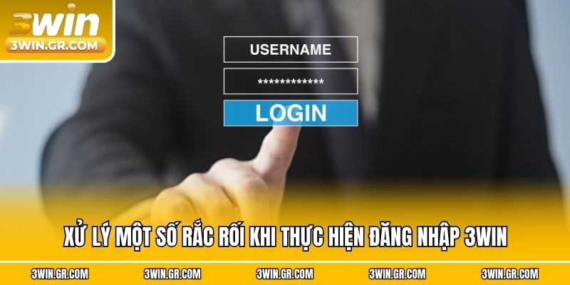 Xử lý một số rắc rối khi thực hiện đăng nhập 3win